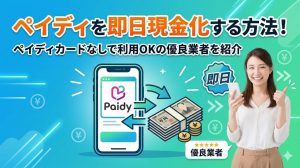 ペイディを即日現金化する方法！ペイディカードなしで利用OKの優良業者を紹介